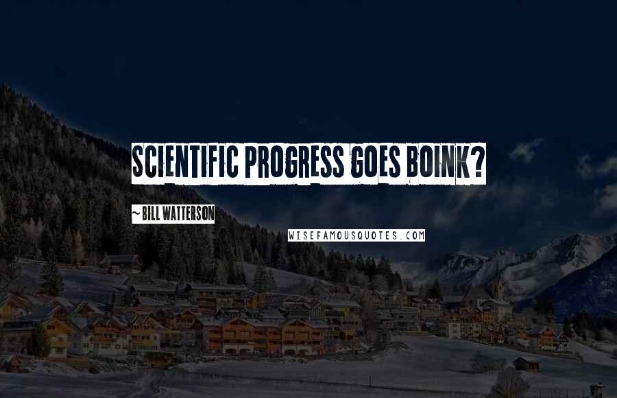 Bill Watterson Quotes: Scientific Progress goes boink?