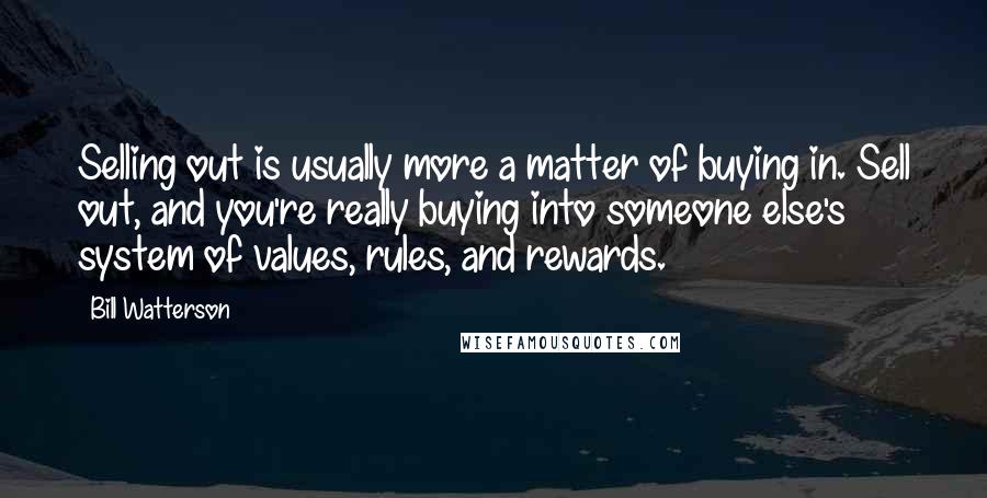 Bill Watterson Quotes: Selling out is usually more a matter of buying in. Sell out, and you're really buying into someone else's system of values, rules, and rewards.