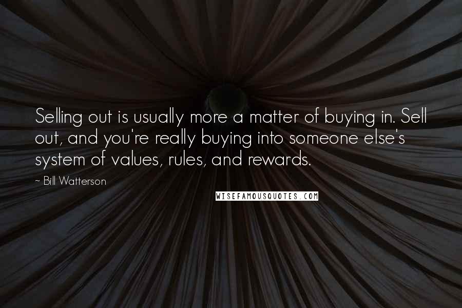 Bill Watterson Quotes: Selling out is usually more a matter of buying in. Sell out, and you're really buying into someone else's system of values, rules, and rewards.