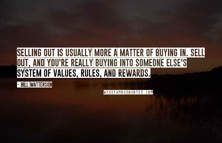 Bill Watterson Quotes: Selling out is usually more a matter of buying in. Sell out, and you're really buying into someone else's system of values, rules, and rewards.