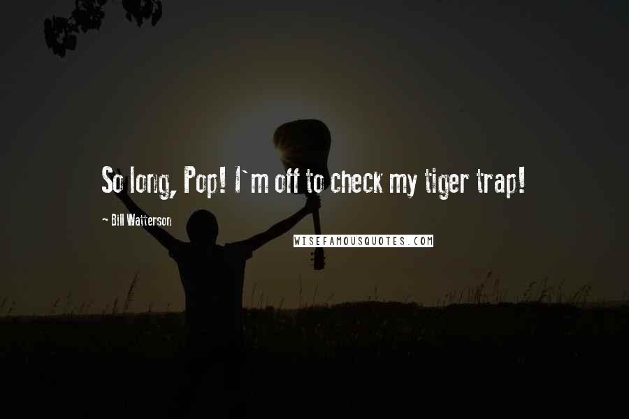 Bill Watterson Quotes: So long, Pop! I'm off to check my tiger trap!