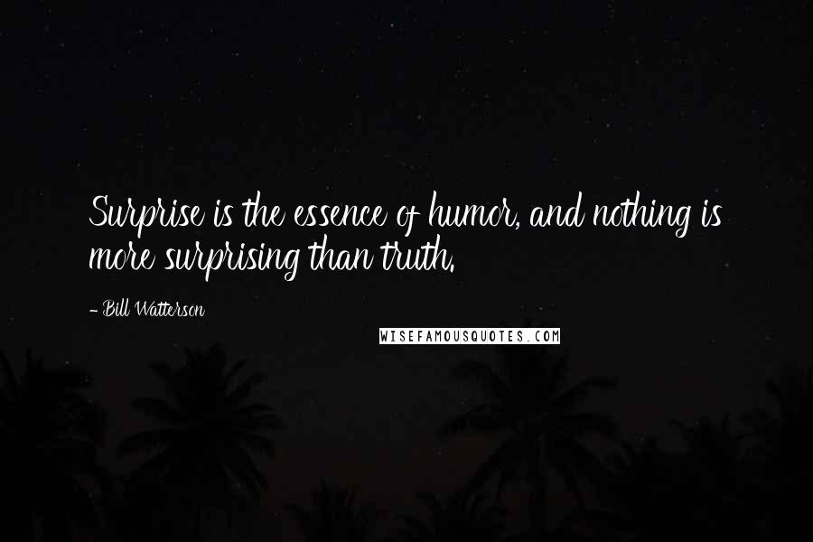 Bill Watterson Quotes: Surprise is the essence of humor, and nothing is more surprising than truth.