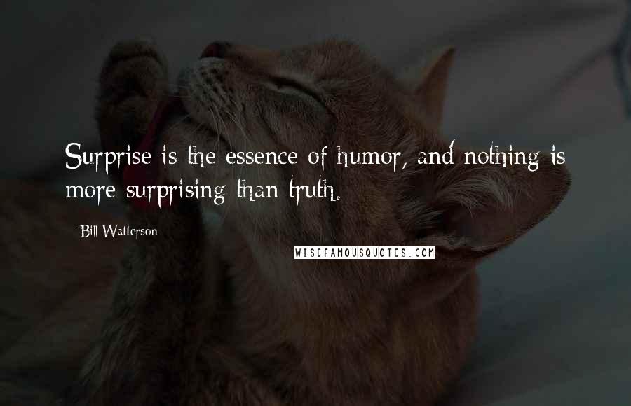 Bill Watterson Quotes: Surprise is the essence of humor, and nothing is more surprising than truth.