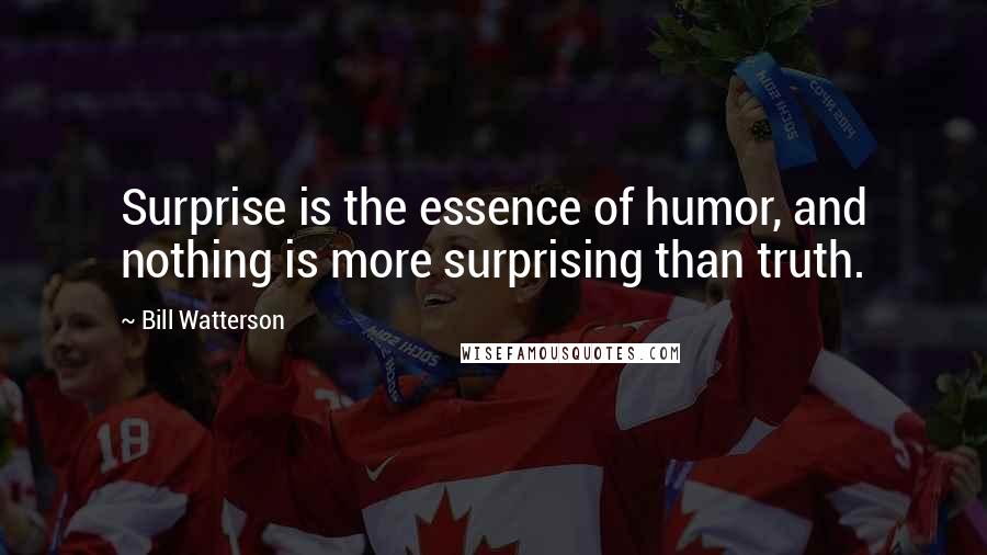 Bill Watterson Quotes: Surprise is the essence of humor, and nothing is more surprising than truth.