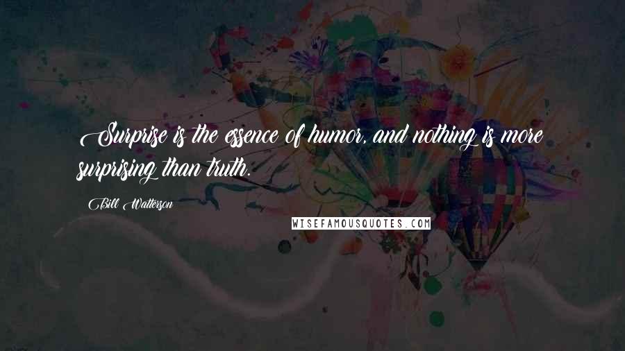 Bill Watterson Quotes: Surprise is the essence of humor, and nothing is more surprising than truth.