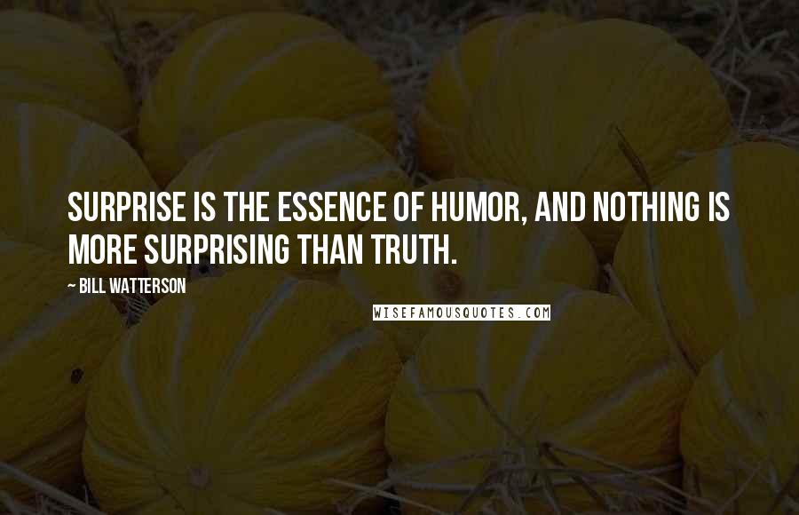 Bill Watterson Quotes: Surprise is the essence of humor, and nothing is more surprising than truth.