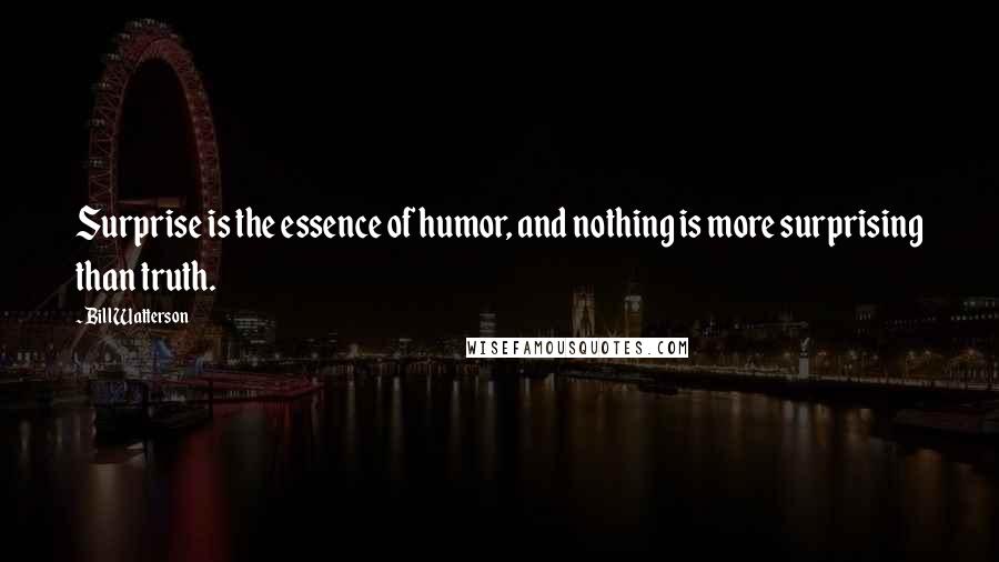 Bill Watterson Quotes: Surprise is the essence of humor, and nothing is more surprising than truth.