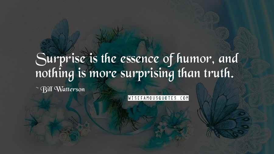 Bill Watterson Quotes: Surprise is the essence of humor, and nothing is more surprising than truth.