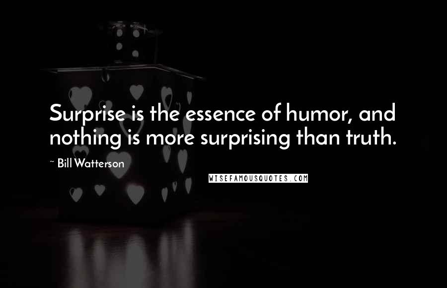 Bill Watterson Quotes: Surprise is the essence of humor, and nothing is more surprising than truth.