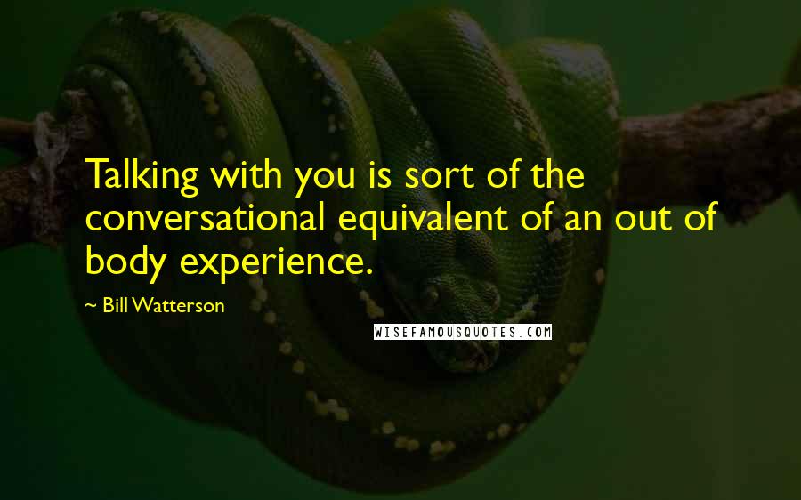 Bill Watterson Quotes: Talking with you is sort of the conversational equivalent of an out of body experience.