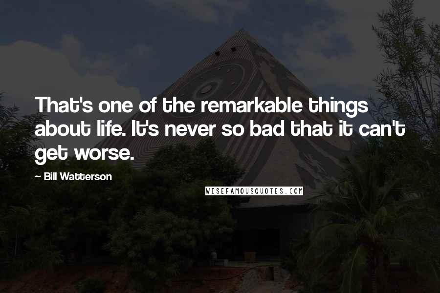 Bill Watterson Quotes: That's one of the remarkable things about life. It's never so bad that it can't get worse.