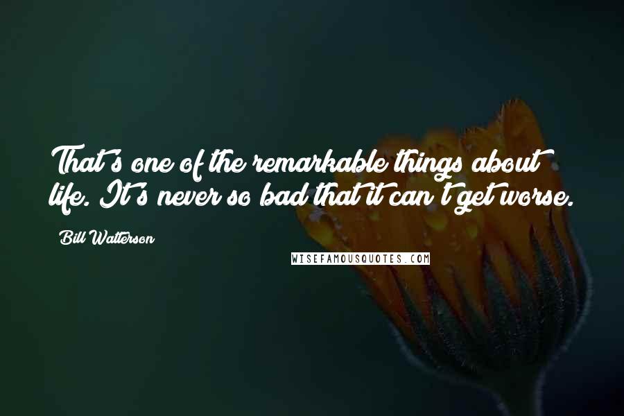 Bill Watterson Quotes: That's one of the remarkable things about life. It's never so bad that it can't get worse.