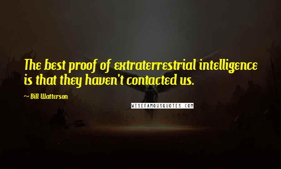 Bill Watterson Quotes: The best proof of extraterrestrial intelligence is that they haven't contacted us.