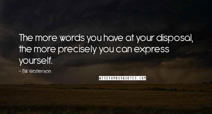 Bill Watterson Quotes: The more words you have at your disposal, the more precisely you can express yourself.