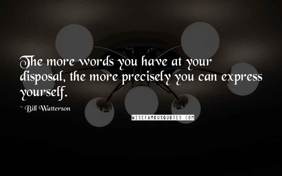 Bill Watterson Quotes: The more words you have at your disposal, the more precisely you can express yourself.