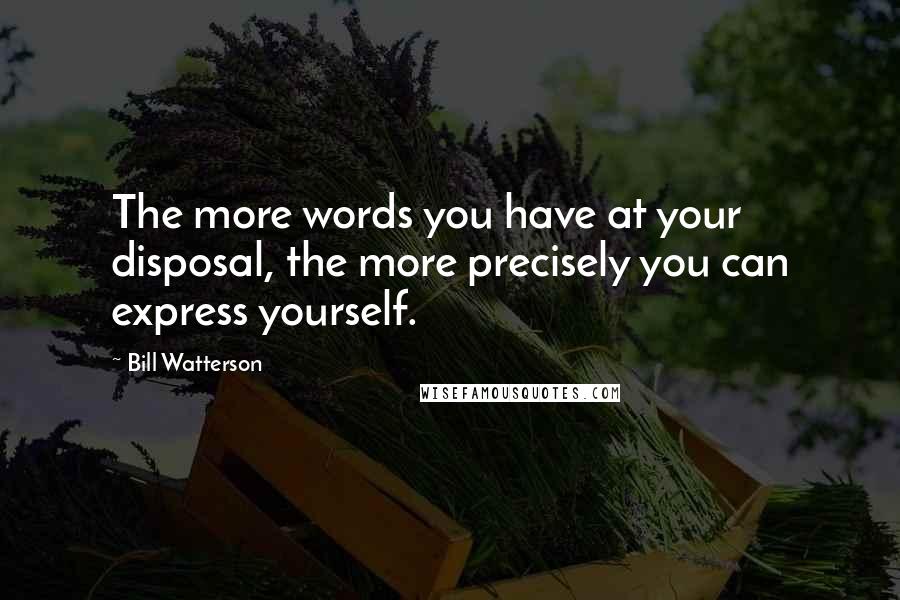 Bill Watterson Quotes: The more words you have at your disposal, the more precisely you can express yourself.