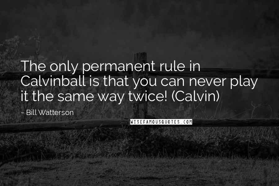 Bill Watterson Quotes: The only permanent rule in Calvinball is that you can never play it the same way twice! (Calvin)