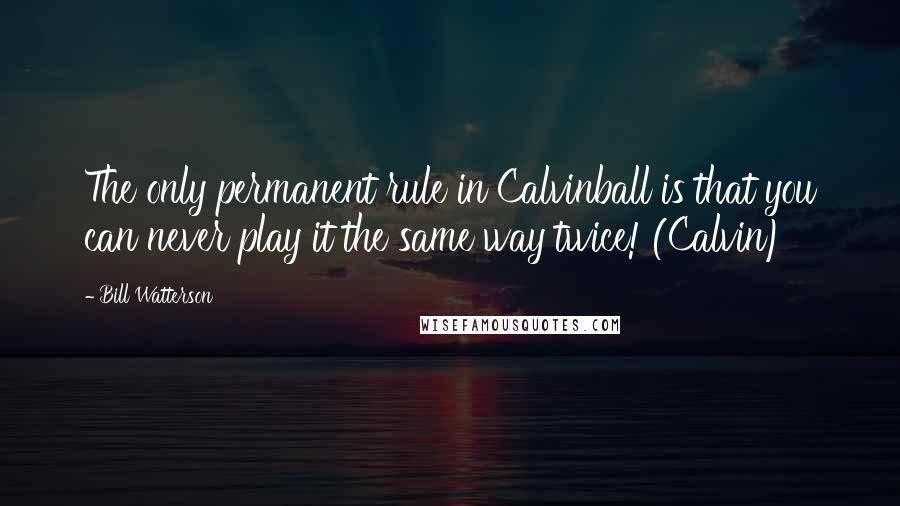 Bill Watterson Quotes: The only permanent rule in Calvinball is that you can never play it the same way twice! (Calvin)