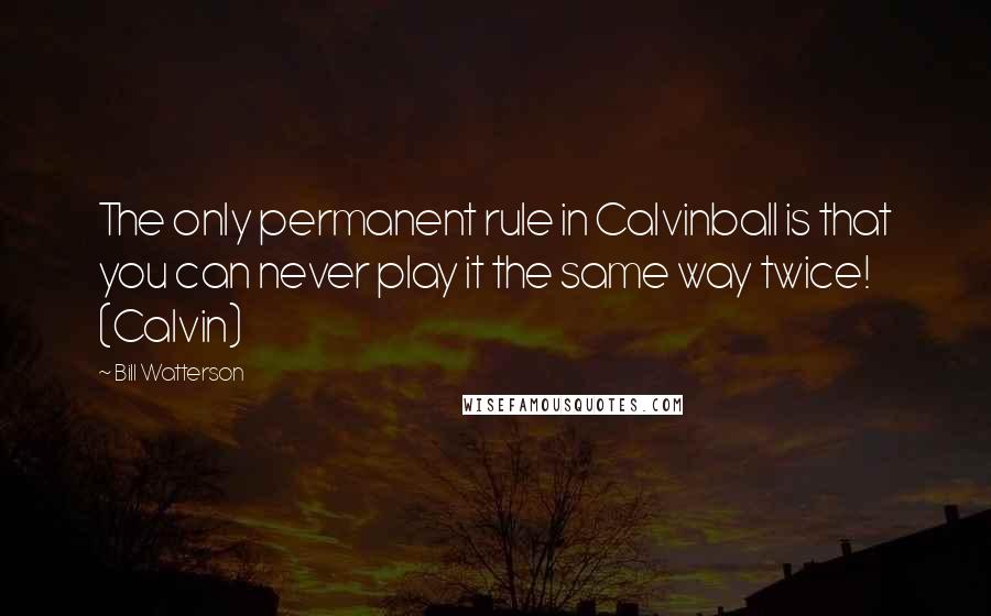 Bill Watterson Quotes: The only permanent rule in Calvinball is that you can never play it the same way twice! (Calvin)
