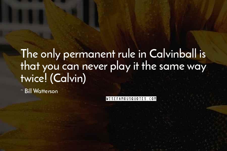 Bill Watterson Quotes: The only permanent rule in Calvinball is that you can never play it the same way twice! (Calvin)