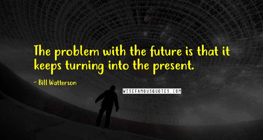 Bill Watterson Quotes: The problem with the future is that it keeps turning into the present.