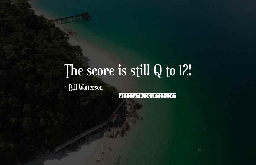 Bill Watterson Quotes: The score is still Q to 12!