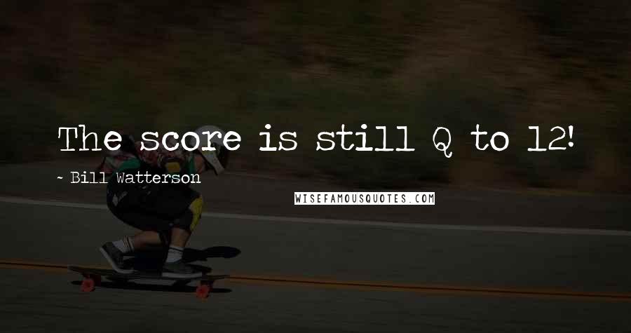Bill Watterson Quotes: The score is still Q to 12!