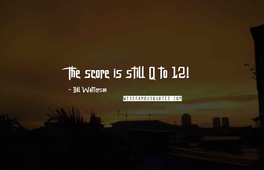 Bill Watterson Quotes: The score is still Q to 12!