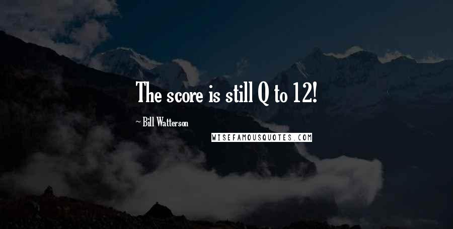 Bill Watterson Quotes: The score is still Q to 12!