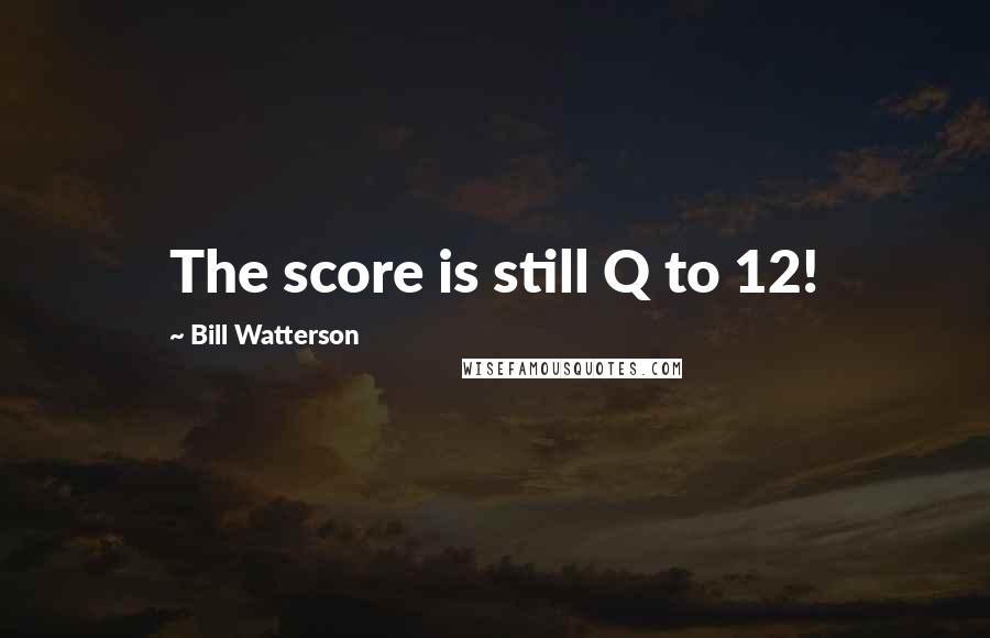 Bill Watterson Quotes: The score is still Q to 12!