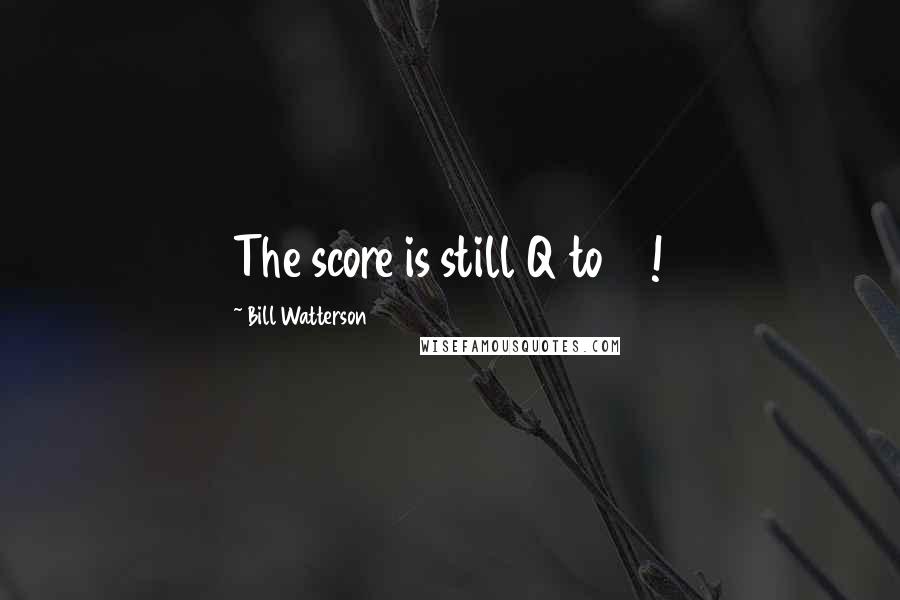 Bill Watterson Quotes: The score is still Q to 12!