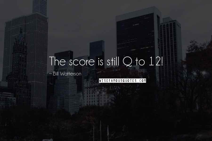 Bill Watterson Quotes: The score is still Q to 12!