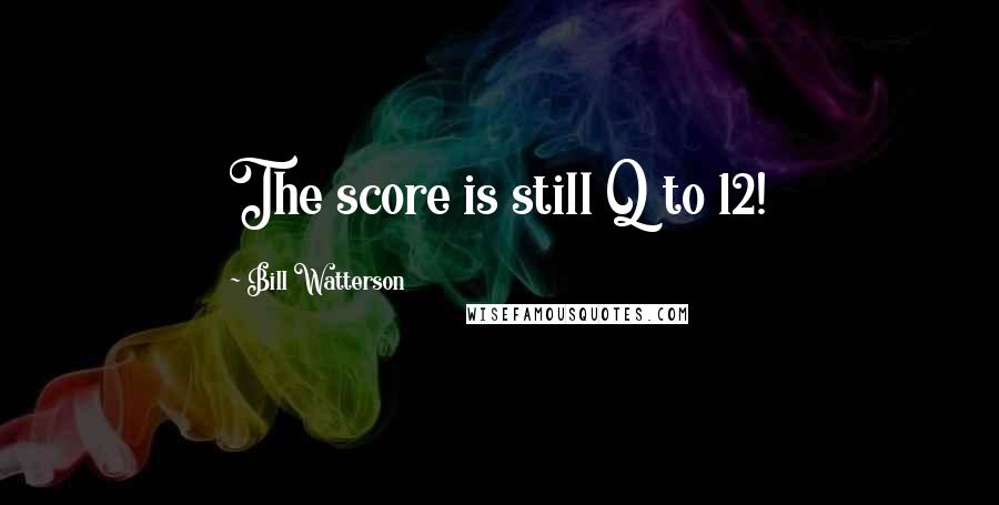 Bill Watterson Quotes: The score is still Q to 12!