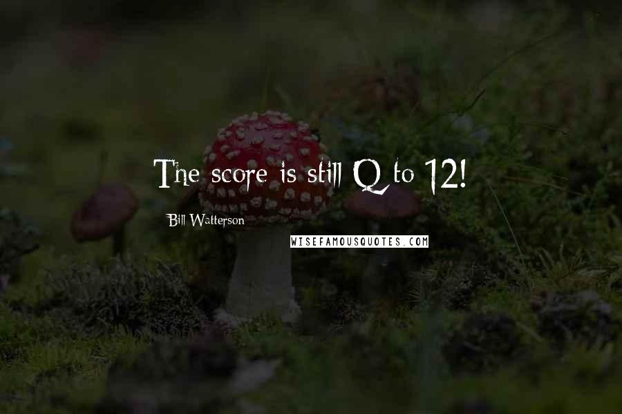 Bill Watterson Quotes: The score is still Q to 12!