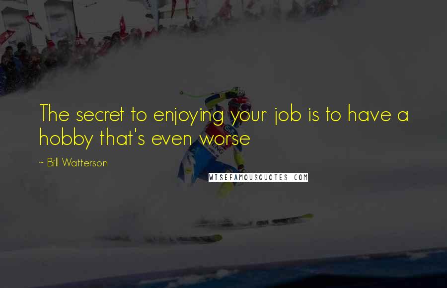 Bill Watterson Quotes: The secret to enjoying your job is to have a hobby that's even worse