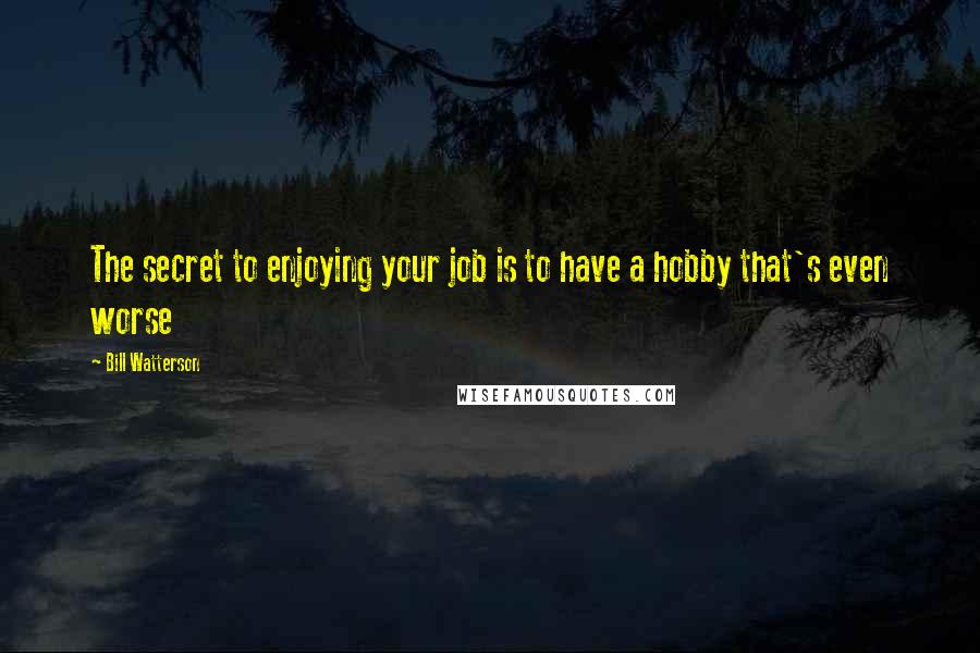 Bill Watterson Quotes: The secret to enjoying your job is to have a hobby that's even worse