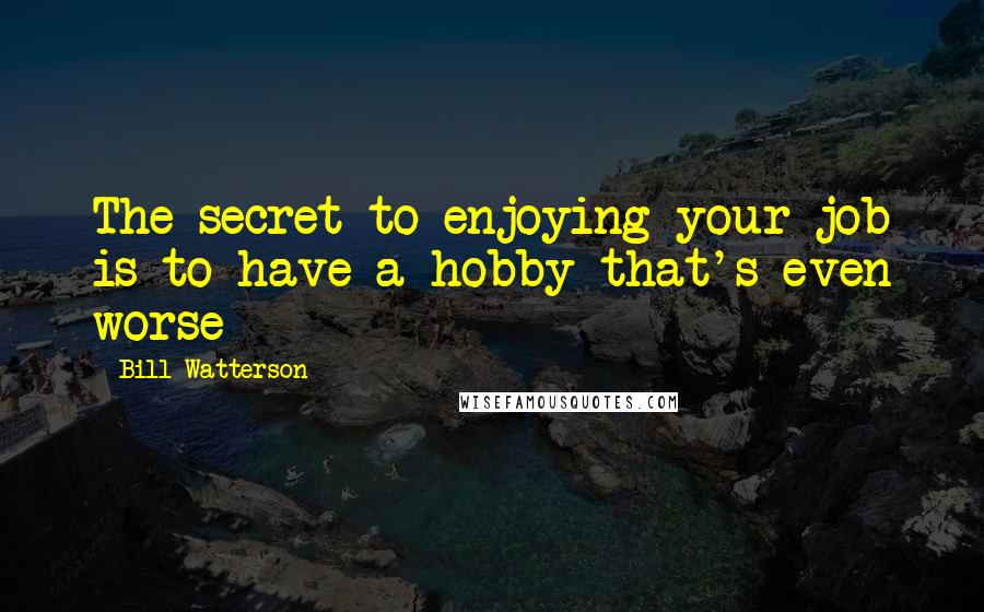 Bill Watterson Quotes: The secret to enjoying your job is to have a hobby that's even worse