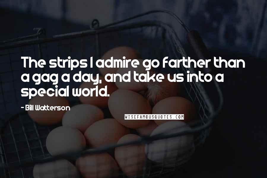 Bill Watterson Quotes: The strips I admire go farther than a gag a day, and take us into a special world.