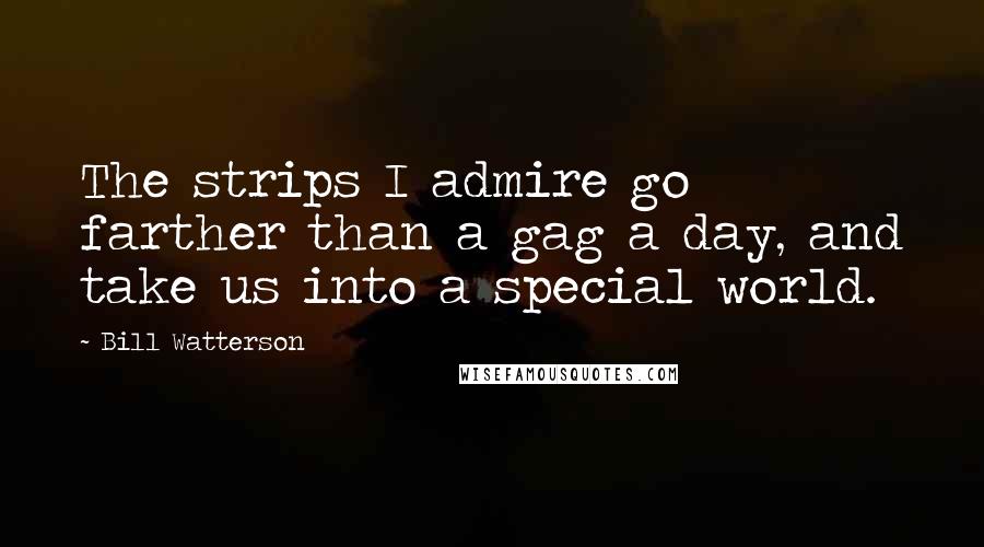 Bill Watterson Quotes: The strips I admire go farther than a gag a day, and take us into a special world.
