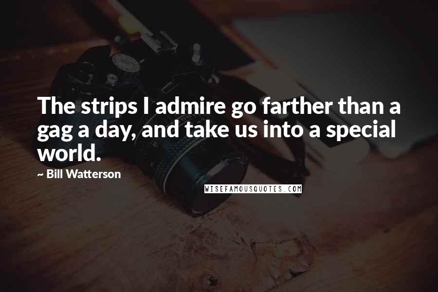 Bill Watterson Quotes: The strips I admire go farther than a gag a day, and take us into a special world.