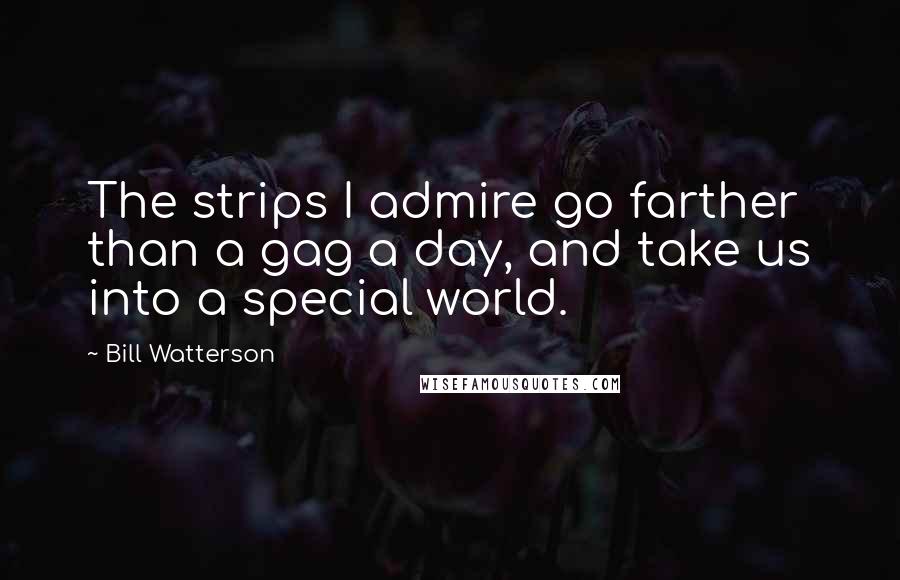 Bill Watterson Quotes: The strips I admire go farther than a gag a day, and take us into a special world.