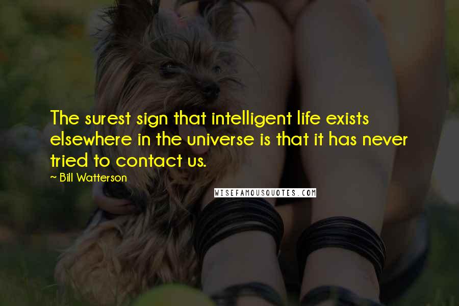 Bill Watterson Quotes: The surest sign that intelligent life exists elsewhere in the universe is that it has never tried to contact us.