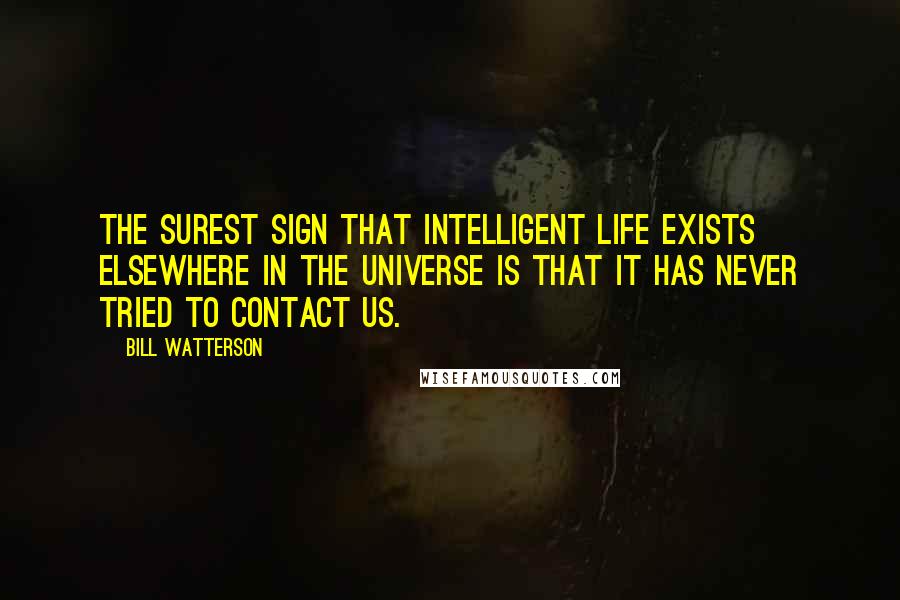 Bill Watterson Quotes: The surest sign that intelligent life exists elsewhere in the universe is that it has never tried to contact us.
