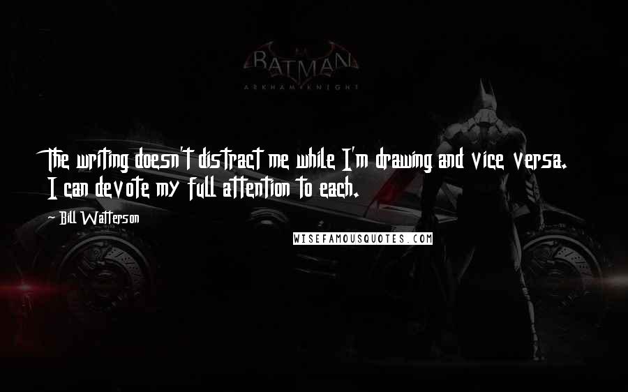 Bill Watterson Quotes: The writing doesn't distract me while I'm drawing and vice versa. I can devote my full attention to each.