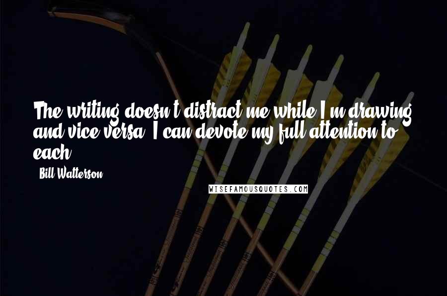 Bill Watterson Quotes: The writing doesn't distract me while I'm drawing and vice versa. I can devote my full attention to each.