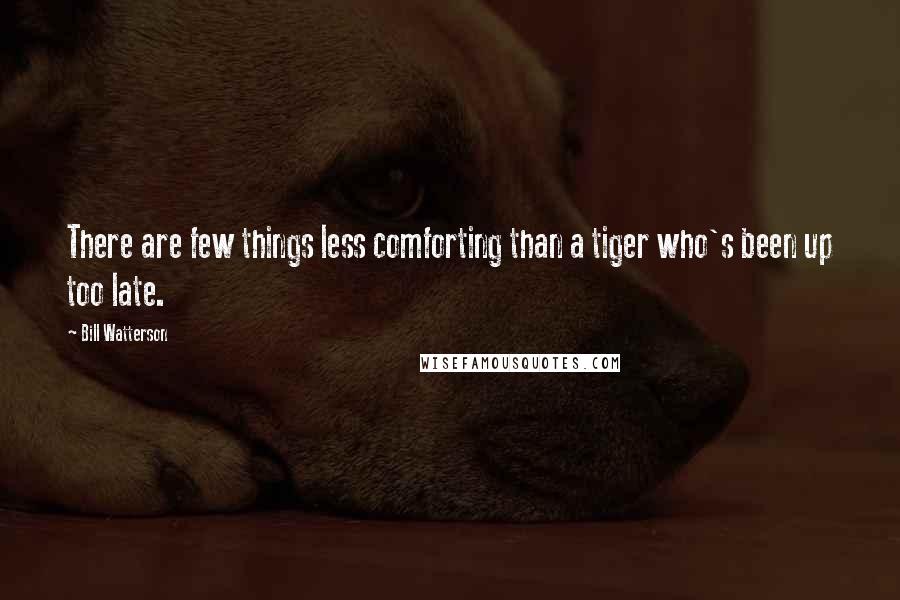 Bill Watterson Quotes: There are few things less comforting than a tiger who's been up too late.