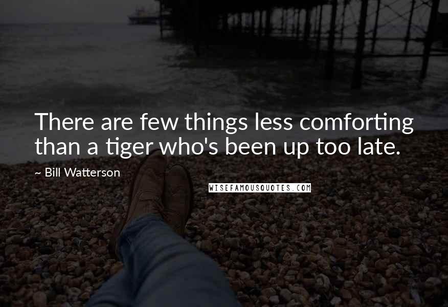 Bill Watterson Quotes: There are few things less comforting than a tiger who's been up too late.