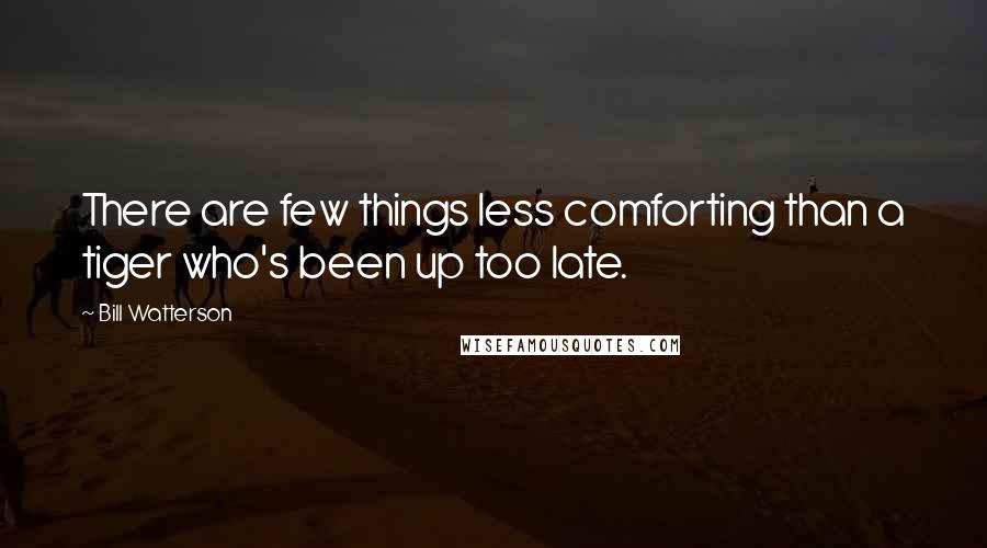 Bill Watterson Quotes: There are few things less comforting than a tiger who's been up too late.