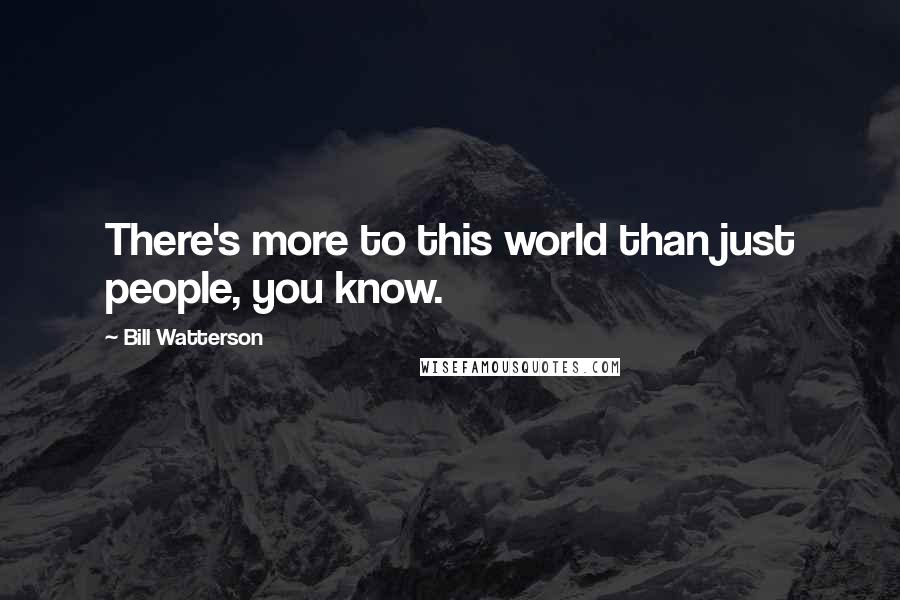 Bill Watterson Quotes: There's more to this world than just people, you know.