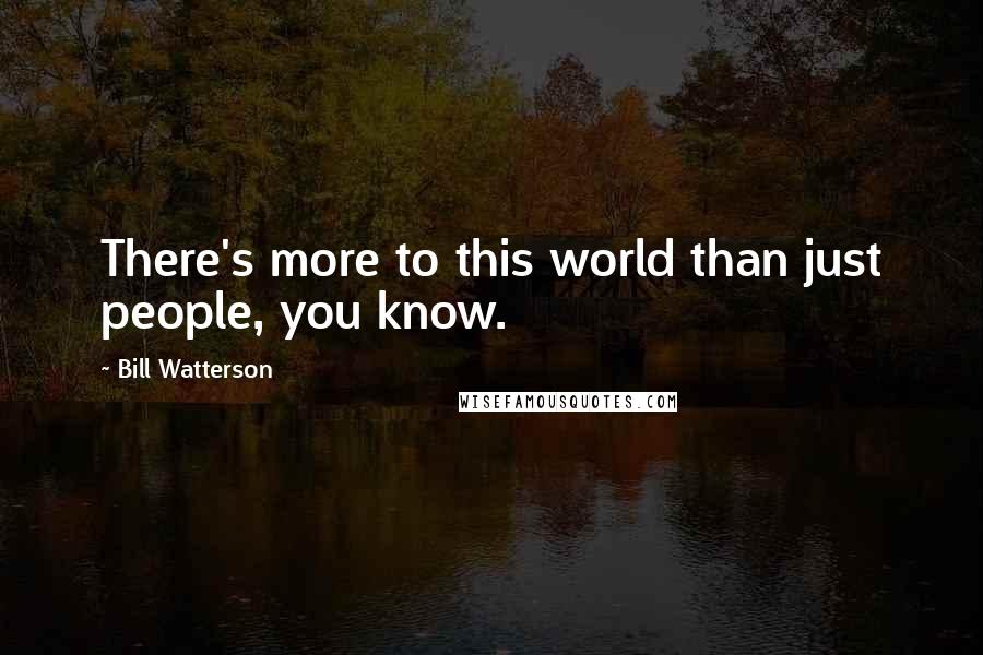 Bill Watterson Quotes: There's more to this world than just people, you know.